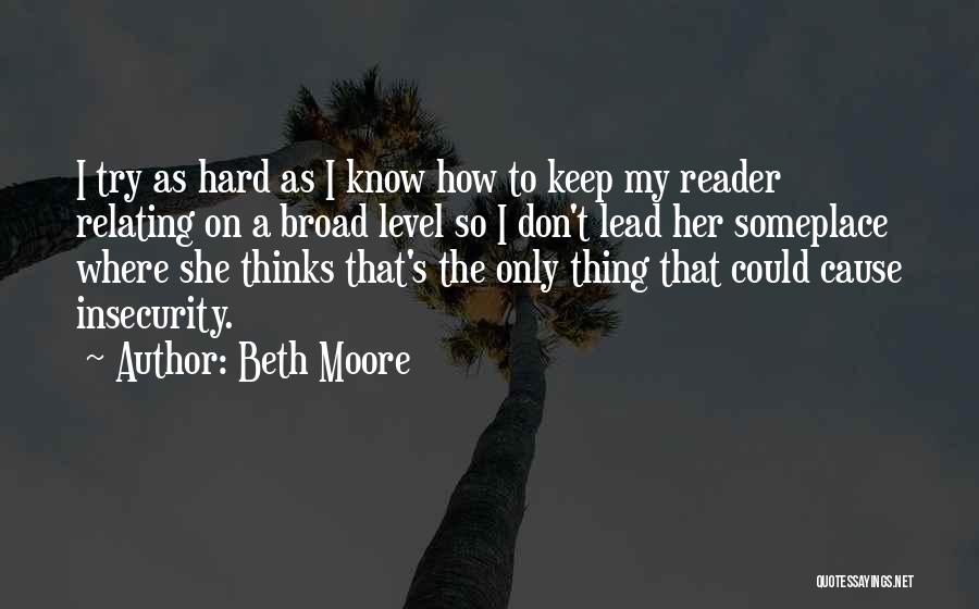 Beth Moore Quotes: I Try As Hard As I Know How To Keep My Reader Relating On A Broad Level So I Don't