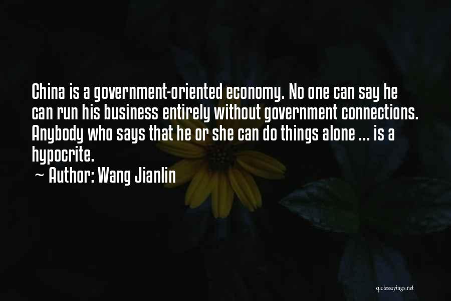 Wang Jianlin Quotes: China Is A Government-oriented Economy. No One Can Say He Can Run His Business Entirely Without Government Connections. Anybody Who