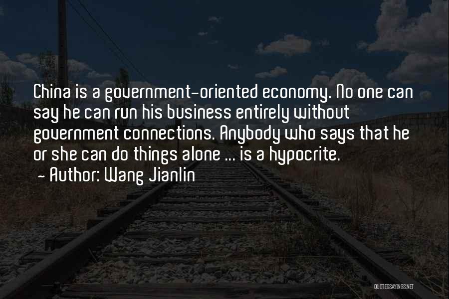 Wang Jianlin Quotes: China Is A Government-oriented Economy. No One Can Say He Can Run His Business Entirely Without Government Connections. Anybody Who