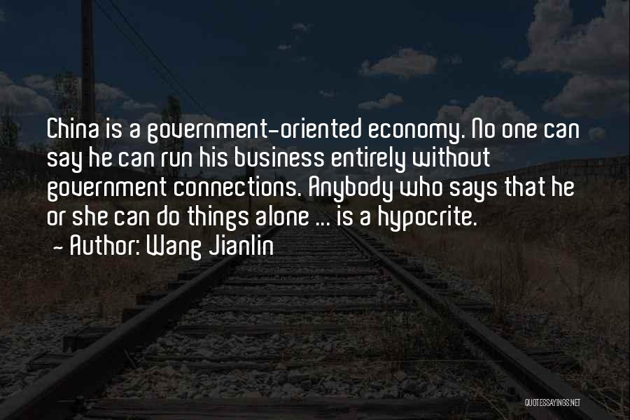 Wang Jianlin Quotes: China Is A Government-oriented Economy. No One Can Say He Can Run His Business Entirely Without Government Connections. Anybody Who