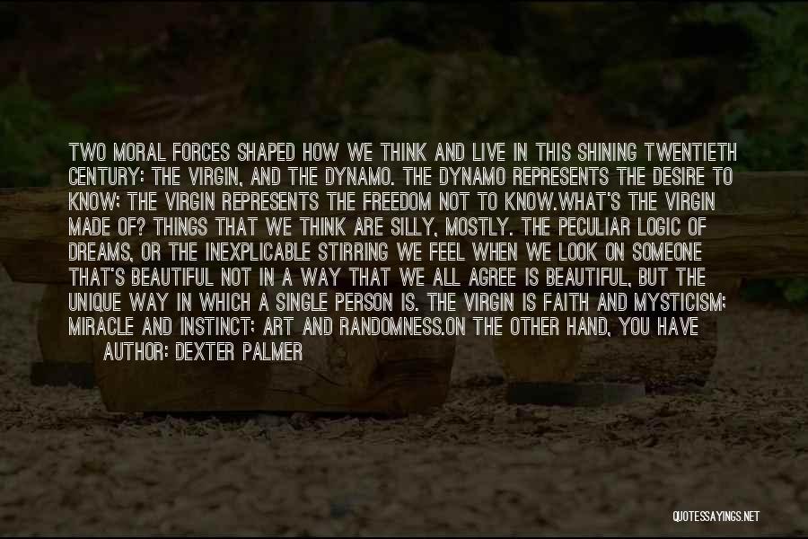 Dexter Palmer Quotes: Two Moral Forces Shaped How We Think And Live In This Shining Twentieth Century: The Virgin, And The Dynamo. The