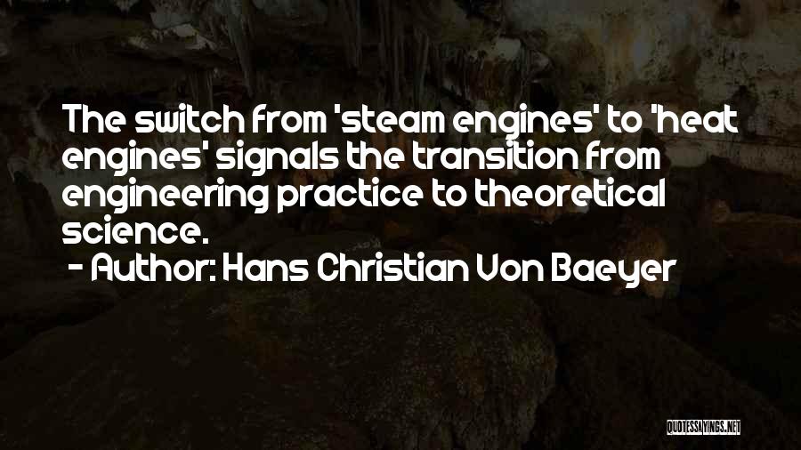 Hans Christian Von Baeyer Quotes: The Switch From 'steam Engines' To 'heat Engines' Signals The Transition From Engineering Practice To Theoretical Science.