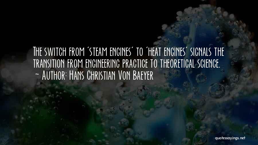 Hans Christian Von Baeyer Quotes: The Switch From 'steam Engines' To 'heat Engines' Signals The Transition From Engineering Practice To Theoretical Science.