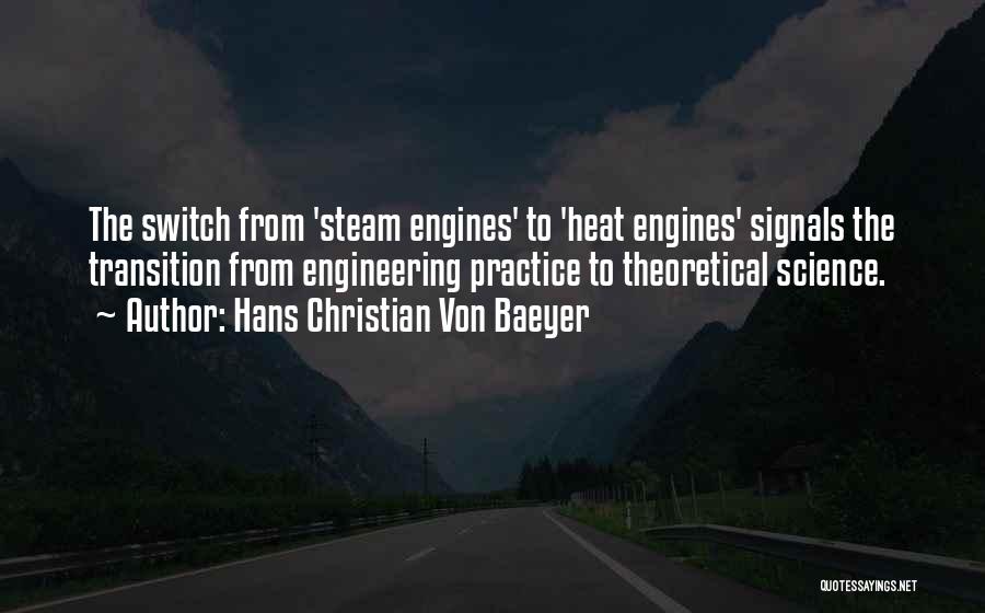 Hans Christian Von Baeyer Quotes: The Switch From 'steam Engines' To 'heat Engines' Signals The Transition From Engineering Practice To Theoretical Science.