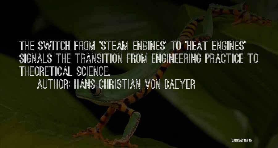 Hans Christian Von Baeyer Quotes: The Switch From 'steam Engines' To 'heat Engines' Signals The Transition From Engineering Practice To Theoretical Science.