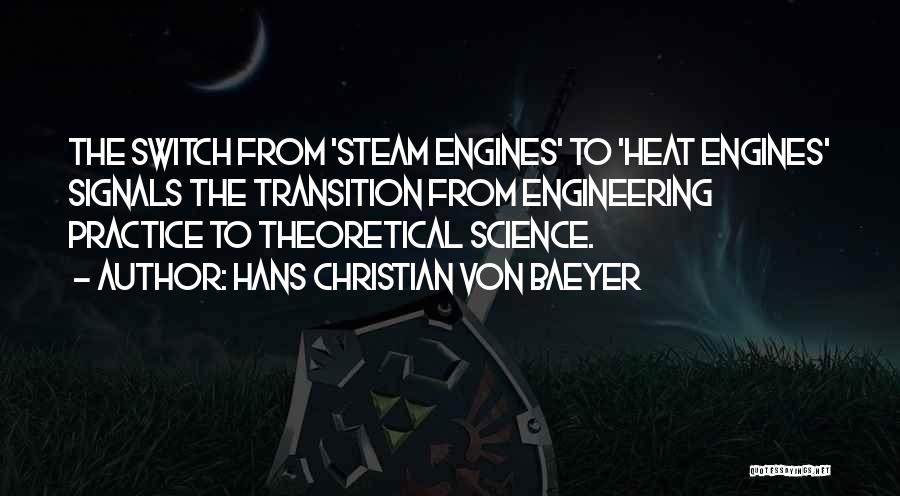 Hans Christian Von Baeyer Quotes: The Switch From 'steam Engines' To 'heat Engines' Signals The Transition From Engineering Practice To Theoretical Science.