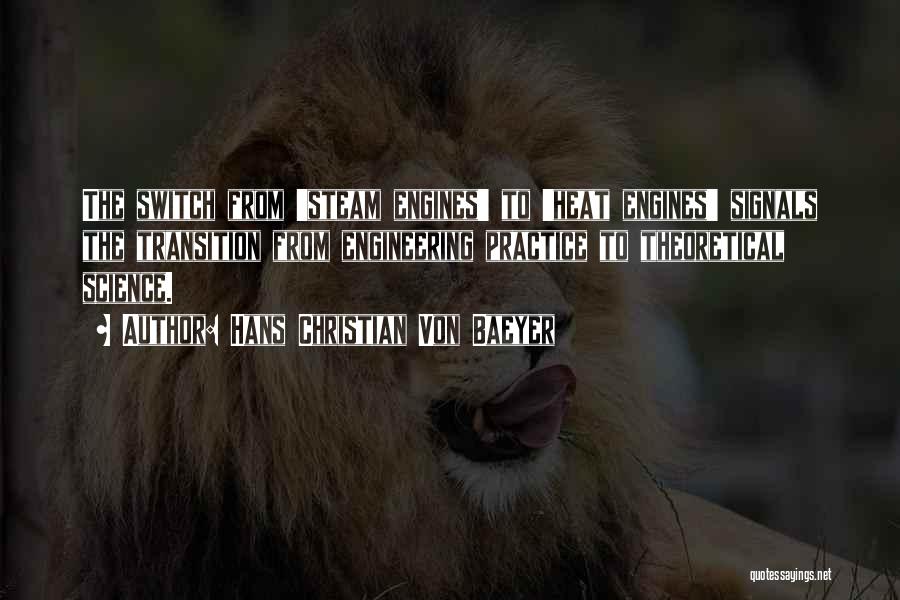 Hans Christian Von Baeyer Quotes: The Switch From 'steam Engines' To 'heat Engines' Signals The Transition From Engineering Practice To Theoretical Science.