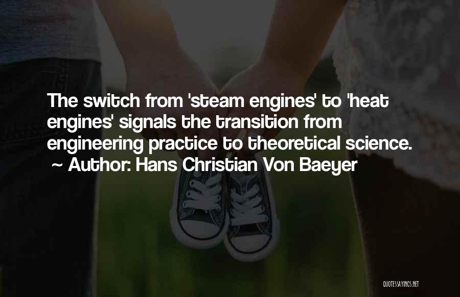 Hans Christian Von Baeyer Quotes: The Switch From 'steam Engines' To 'heat Engines' Signals The Transition From Engineering Practice To Theoretical Science.