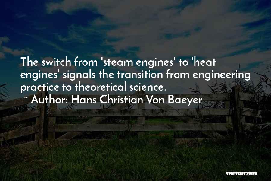 Hans Christian Von Baeyer Quotes: The Switch From 'steam Engines' To 'heat Engines' Signals The Transition From Engineering Practice To Theoretical Science.