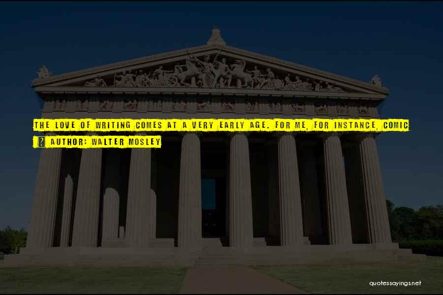 Walter Mosley Quotes: The Love Of Writing Comes At A Very Early Age. For Me, For Instance, Comic Books So Affected Me. And