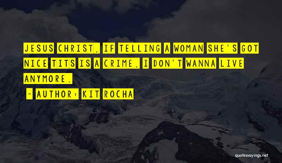 Kit Rocha Quotes: Jesus Christ, If Telling A Woman She's Got Nice Tits Is A Crime, I Don't Wanna Live Anymore.