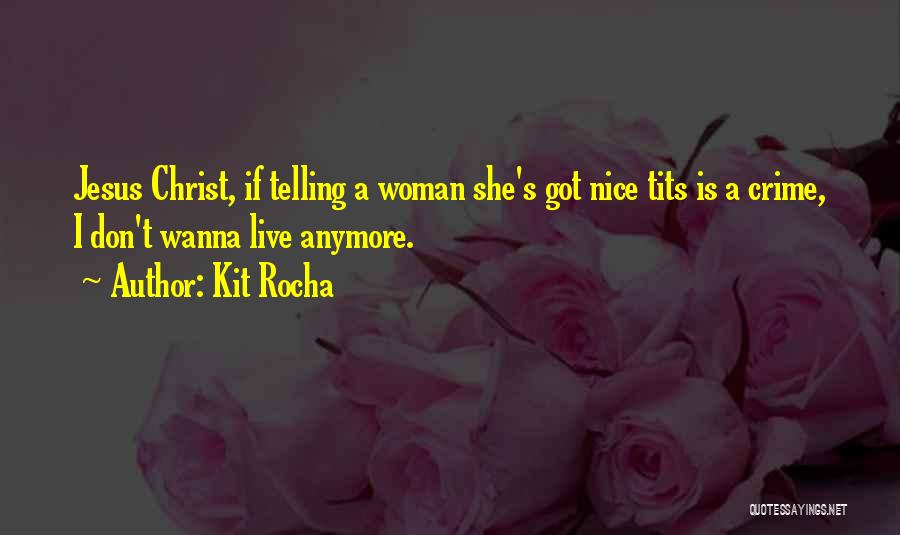 Kit Rocha Quotes: Jesus Christ, If Telling A Woman She's Got Nice Tits Is A Crime, I Don't Wanna Live Anymore.