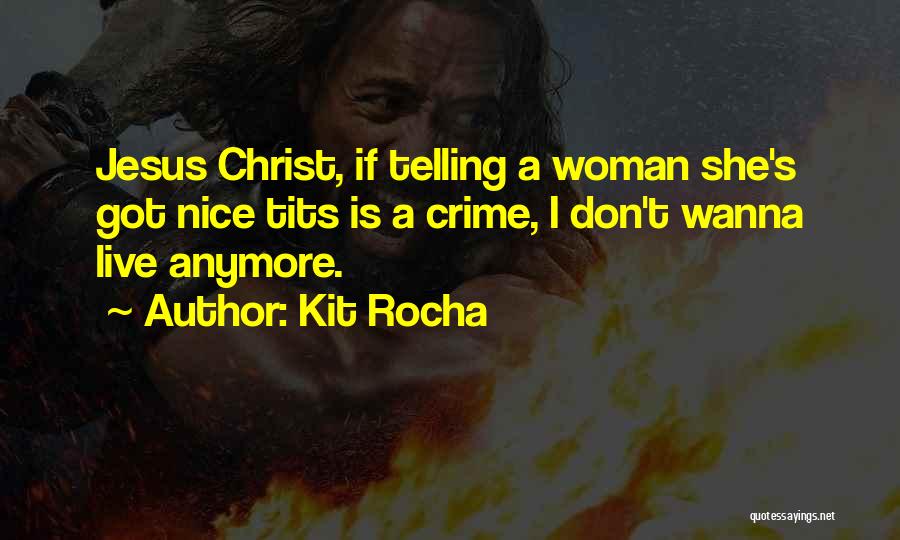 Kit Rocha Quotes: Jesus Christ, If Telling A Woman She's Got Nice Tits Is A Crime, I Don't Wanna Live Anymore.