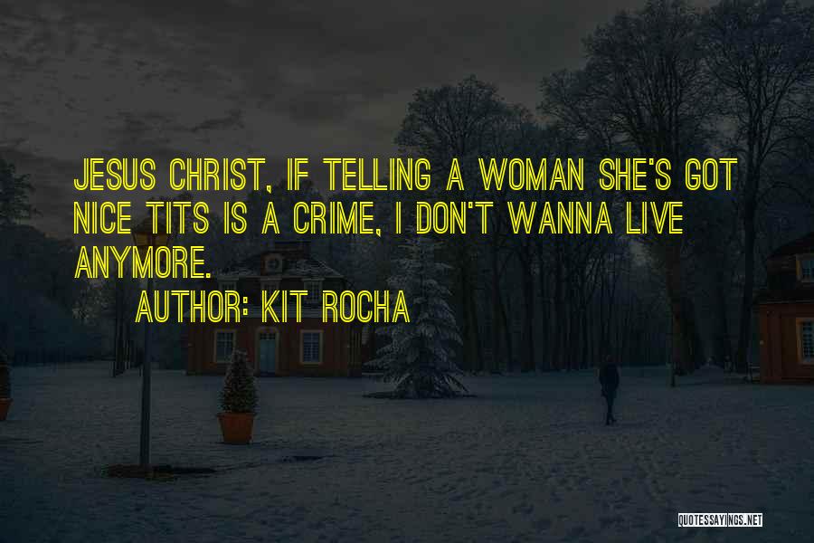 Kit Rocha Quotes: Jesus Christ, If Telling A Woman She's Got Nice Tits Is A Crime, I Don't Wanna Live Anymore.