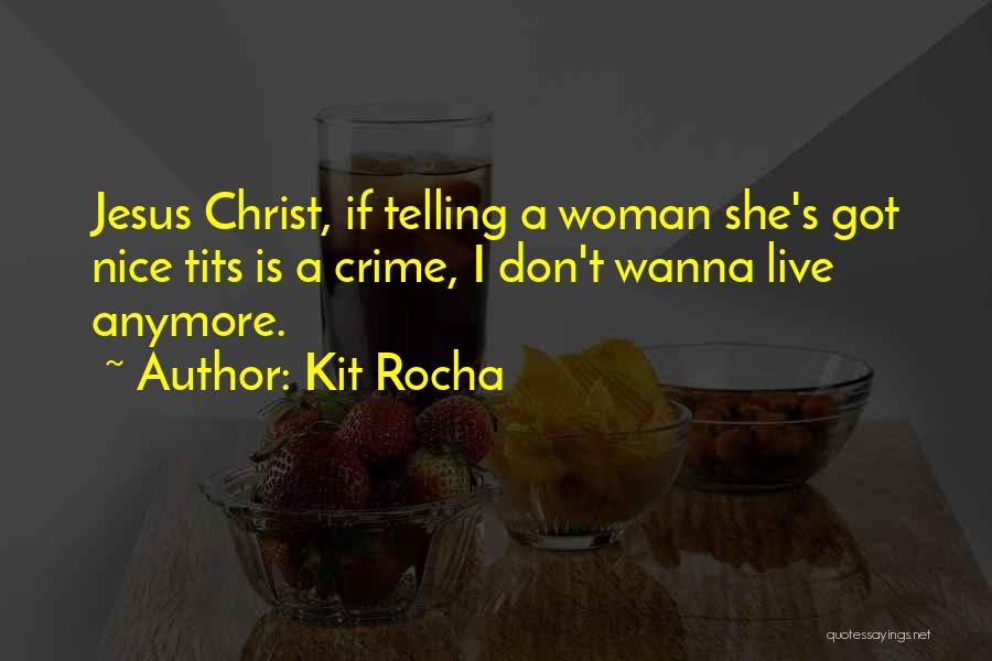 Kit Rocha Quotes: Jesus Christ, If Telling A Woman She's Got Nice Tits Is A Crime, I Don't Wanna Live Anymore.