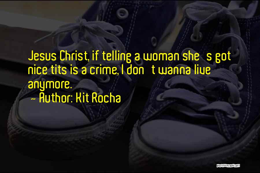 Kit Rocha Quotes: Jesus Christ, If Telling A Woman She's Got Nice Tits Is A Crime, I Don't Wanna Live Anymore.