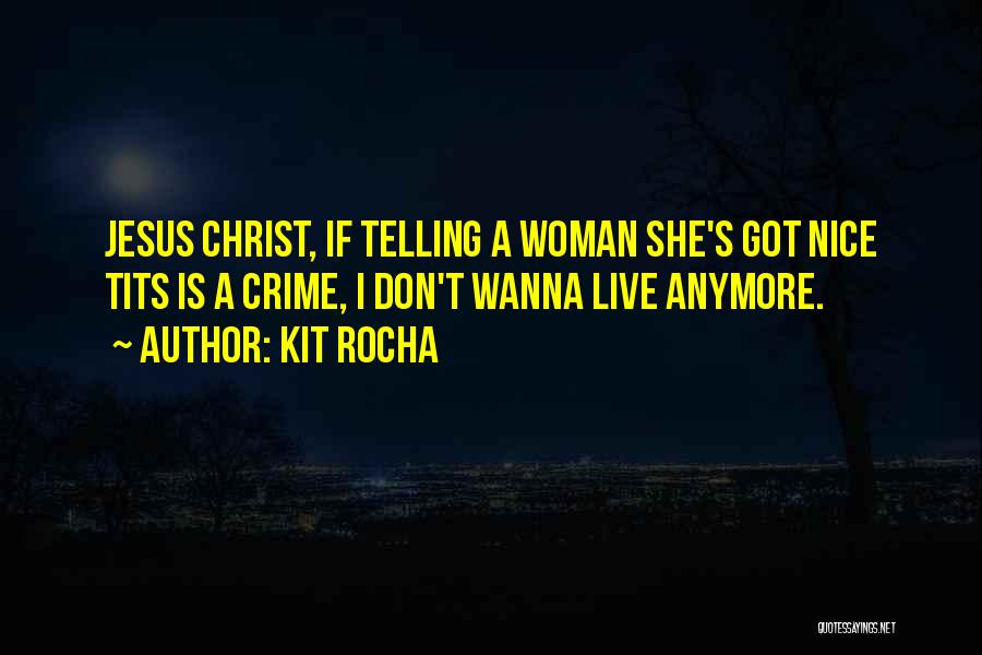 Kit Rocha Quotes: Jesus Christ, If Telling A Woman She's Got Nice Tits Is A Crime, I Don't Wanna Live Anymore.