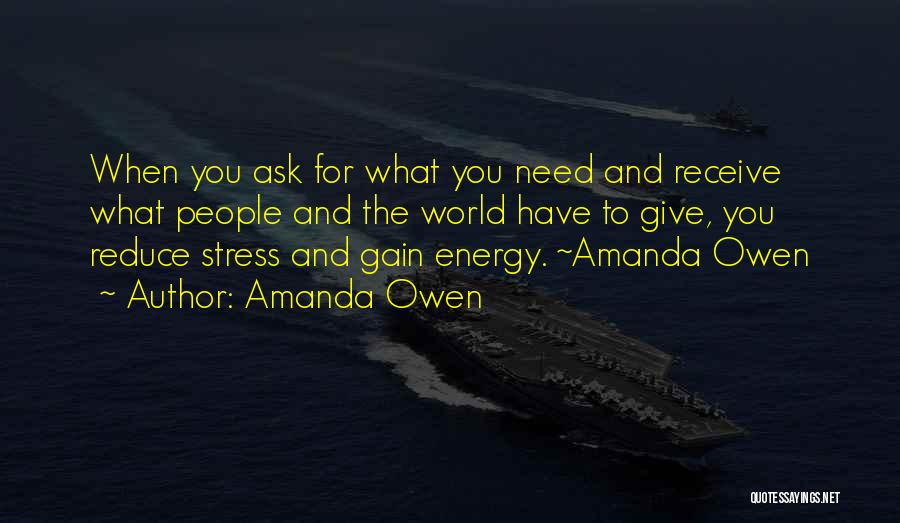 Amanda Owen Quotes: When You Ask For What You Need And Receive What People And The World Have To Give, You Reduce Stress