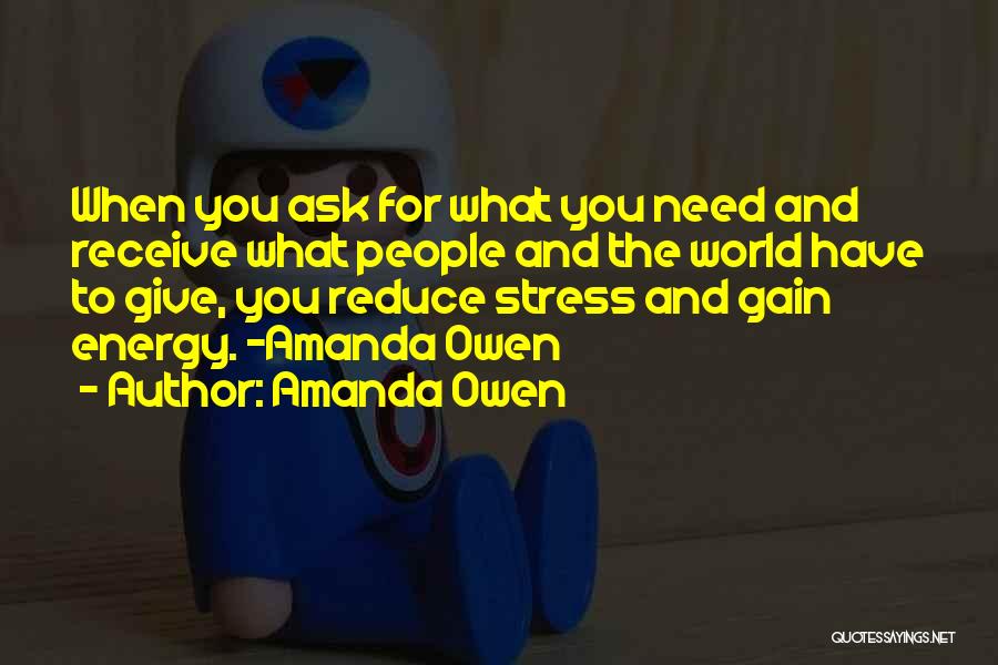 Amanda Owen Quotes: When You Ask For What You Need And Receive What People And The World Have To Give, You Reduce Stress