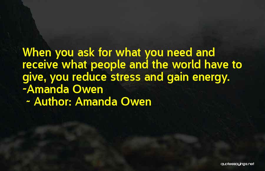 Amanda Owen Quotes: When You Ask For What You Need And Receive What People And The World Have To Give, You Reduce Stress
