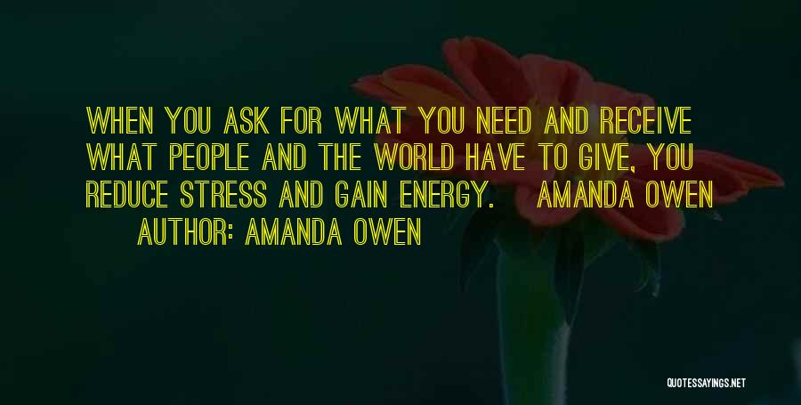 Amanda Owen Quotes: When You Ask For What You Need And Receive What People And The World Have To Give, You Reduce Stress