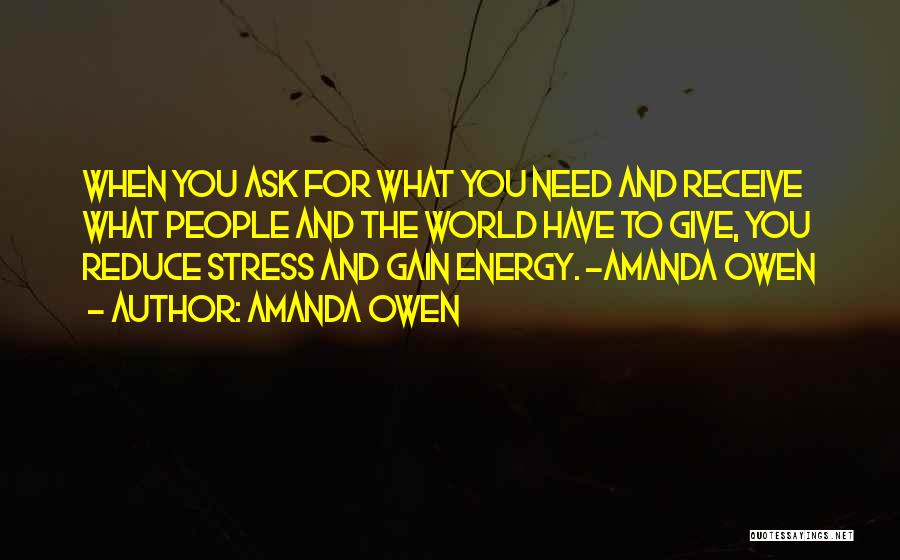 Amanda Owen Quotes: When You Ask For What You Need And Receive What People And The World Have To Give, You Reduce Stress