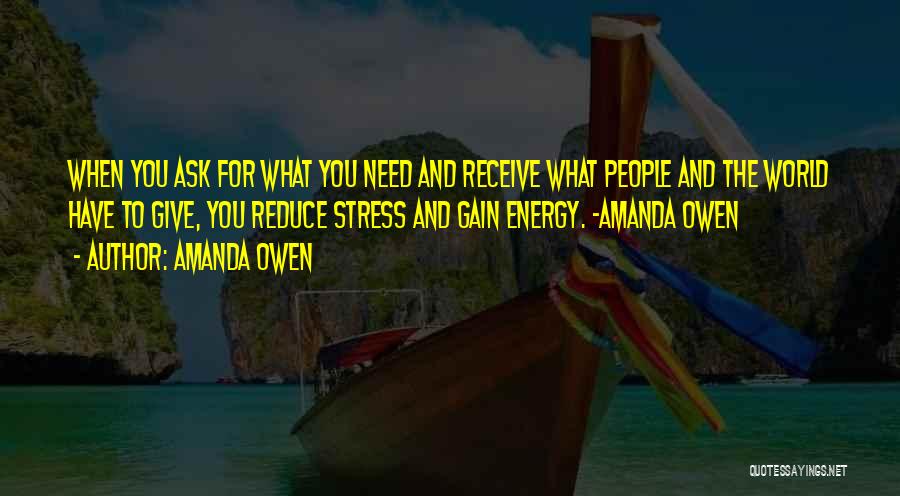 Amanda Owen Quotes: When You Ask For What You Need And Receive What People And The World Have To Give, You Reduce Stress