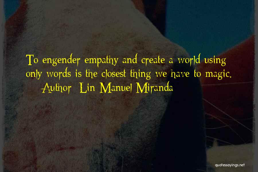 Lin-Manuel Miranda Quotes: To Engender Empathy And Create A World Using Only Words Is The Closest Thing We Have To Magic.