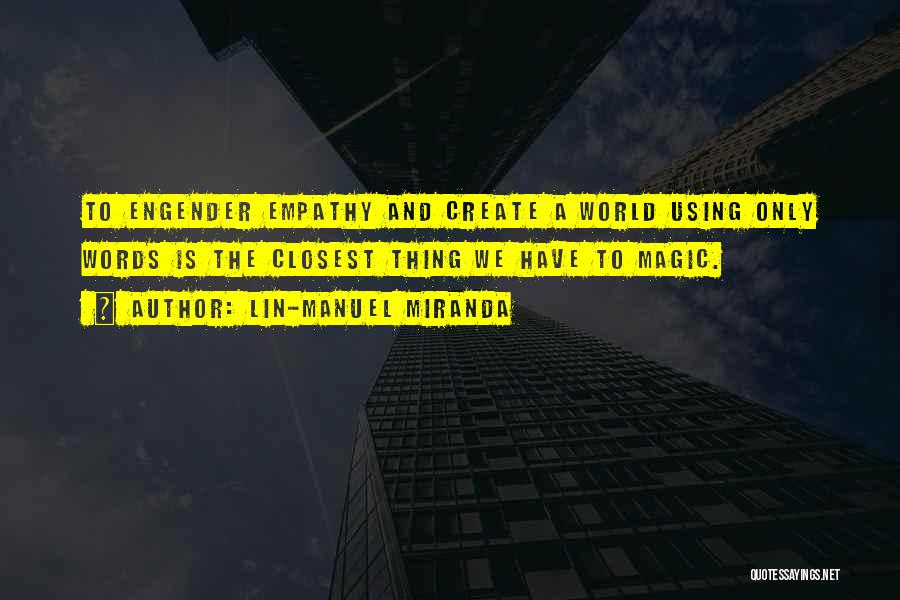 Lin-Manuel Miranda Quotes: To Engender Empathy And Create A World Using Only Words Is The Closest Thing We Have To Magic.