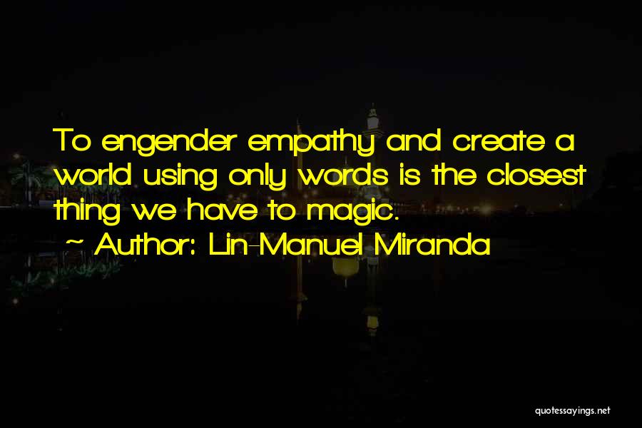 Lin-Manuel Miranda Quotes: To Engender Empathy And Create A World Using Only Words Is The Closest Thing We Have To Magic.