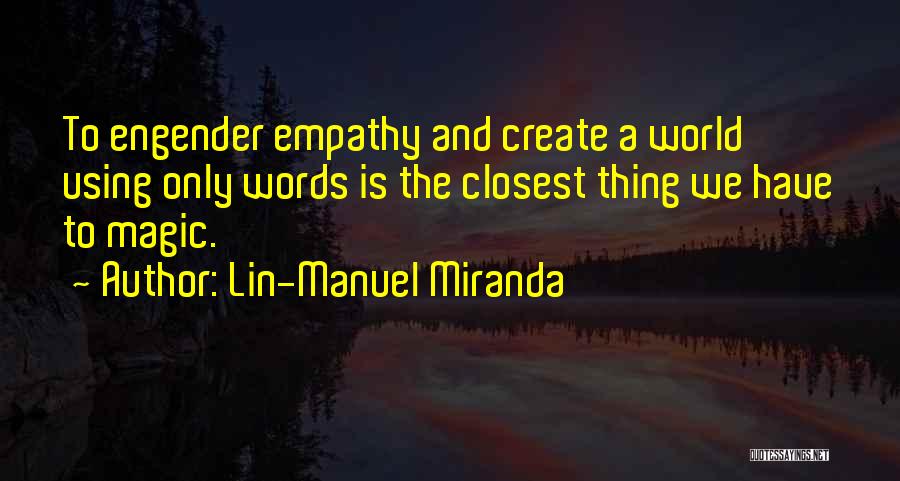 Lin-Manuel Miranda Quotes: To Engender Empathy And Create A World Using Only Words Is The Closest Thing We Have To Magic.