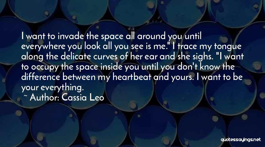 Cassia Leo Quotes: I Want To Invade The Space All Around You Until Everywhere You Look All You See Is Me. I Trace