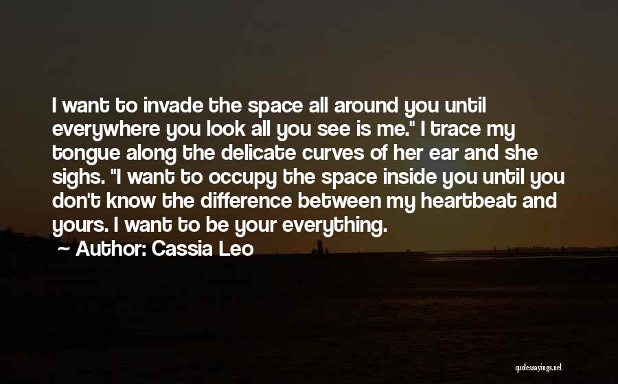 Cassia Leo Quotes: I Want To Invade The Space All Around You Until Everywhere You Look All You See Is Me. I Trace