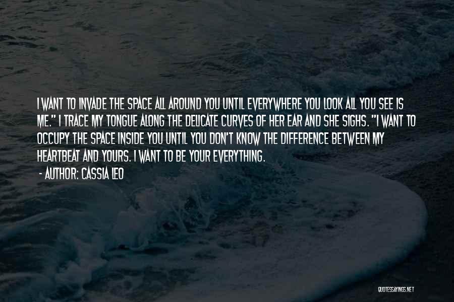 Cassia Leo Quotes: I Want To Invade The Space All Around You Until Everywhere You Look All You See Is Me. I Trace