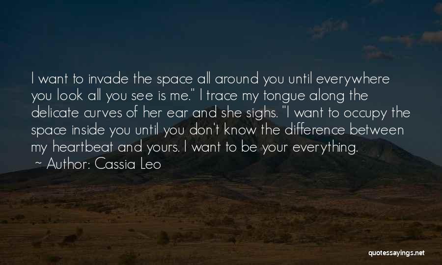 Cassia Leo Quotes: I Want To Invade The Space All Around You Until Everywhere You Look All You See Is Me. I Trace