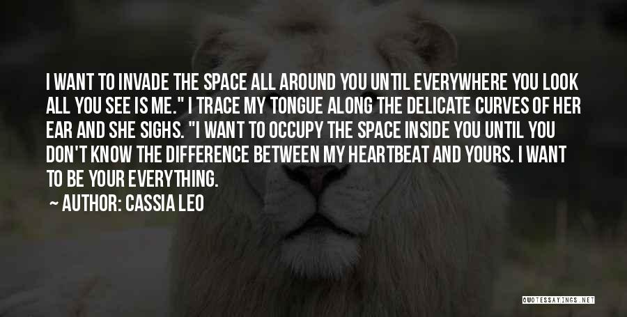 Cassia Leo Quotes: I Want To Invade The Space All Around You Until Everywhere You Look All You See Is Me. I Trace