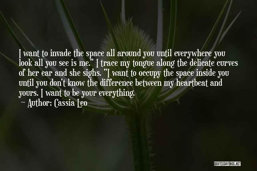 Cassia Leo Quotes: I Want To Invade The Space All Around You Until Everywhere You Look All You See Is Me. I Trace