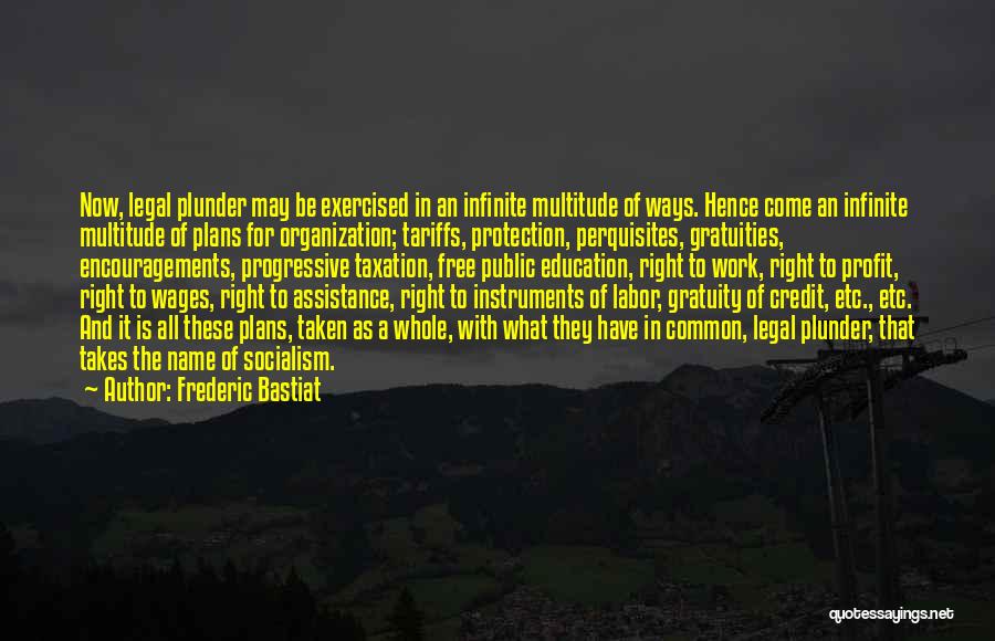 Frederic Bastiat Quotes: Now, Legal Plunder May Be Exercised In An Infinite Multitude Of Ways. Hence Come An Infinite Multitude Of Plans For