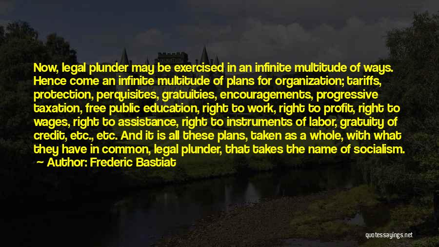 Frederic Bastiat Quotes: Now, Legal Plunder May Be Exercised In An Infinite Multitude Of Ways. Hence Come An Infinite Multitude Of Plans For