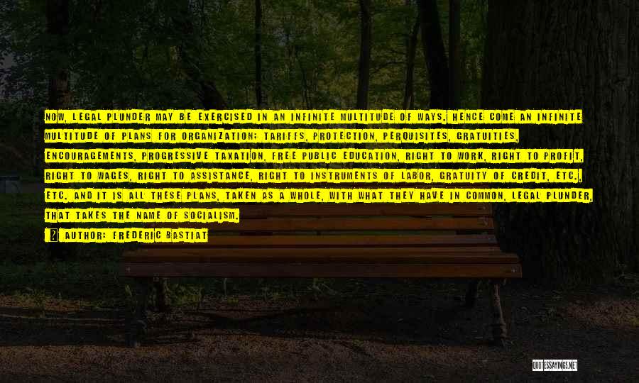 Frederic Bastiat Quotes: Now, Legal Plunder May Be Exercised In An Infinite Multitude Of Ways. Hence Come An Infinite Multitude Of Plans For