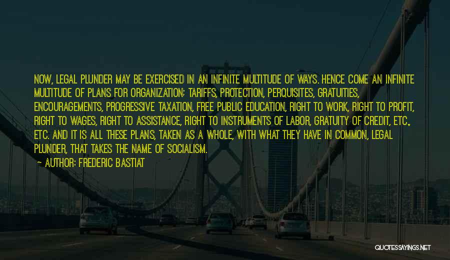 Frederic Bastiat Quotes: Now, Legal Plunder May Be Exercised In An Infinite Multitude Of Ways. Hence Come An Infinite Multitude Of Plans For