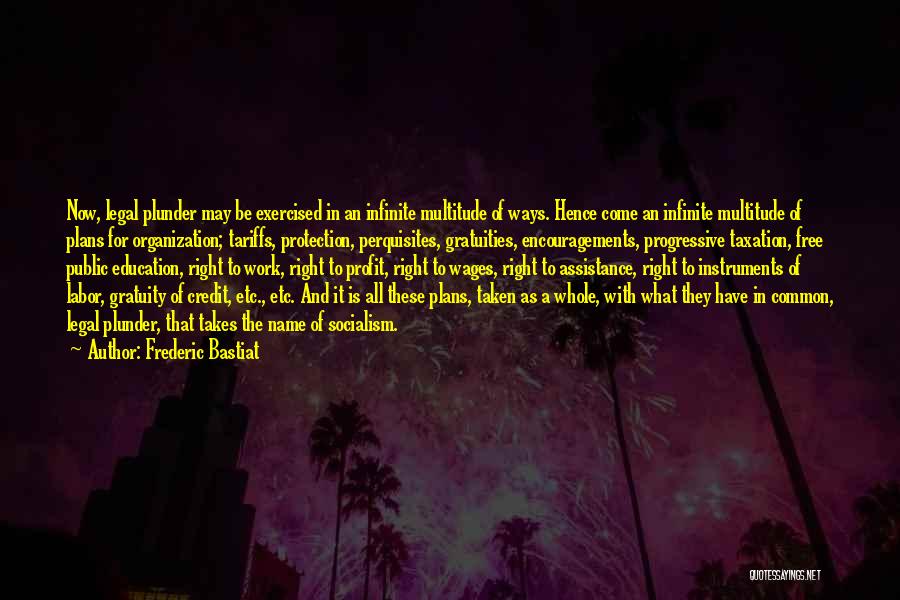 Frederic Bastiat Quotes: Now, Legal Plunder May Be Exercised In An Infinite Multitude Of Ways. Hence Come An Infinite Multitude Of Plans For