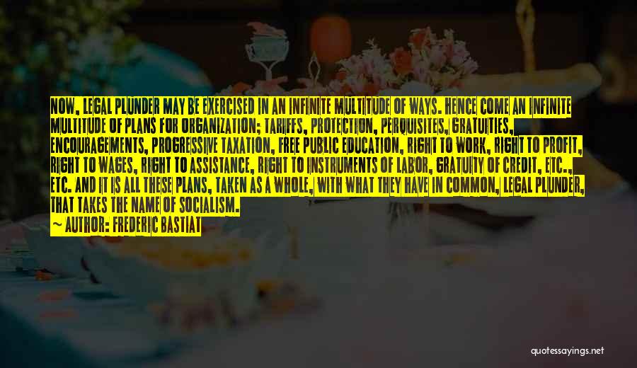 Frederic Bastiat Quotes: Now, Legal Plunder May Be Exercised In An Infinite Multitude Of Ways. Hence Come An Infinite Multitude Of Plans For
