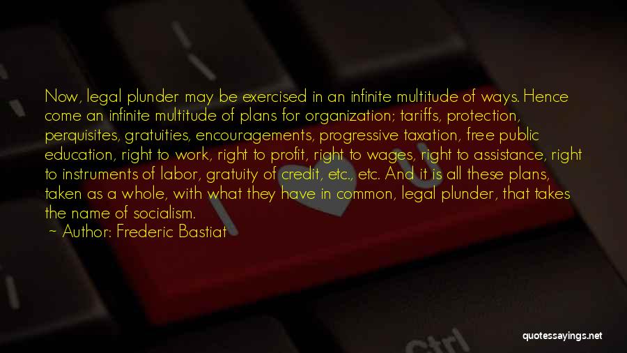 Frederic Bastiat Quotes: Now, Legal Plunder May Be Exercised In An Infinite Multitude Of Ways. Hence Come An Infinite Multitude Of Plans For