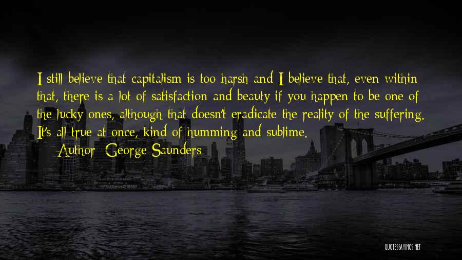 George Saunders Quotes: I Still Believe That Capitalism Is Too Harsh And I Believe That, Even Within That, There Is A Lot Of