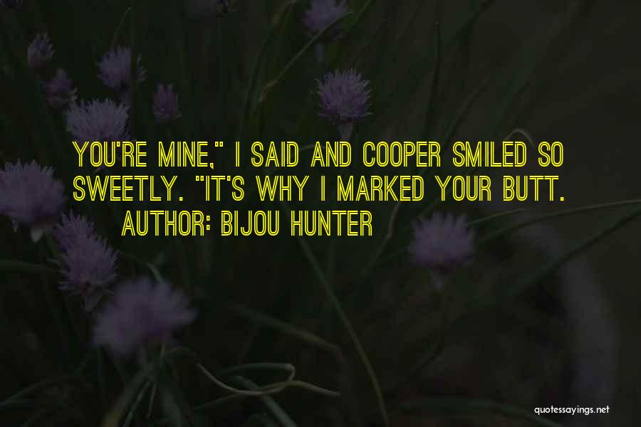 Bijou Hunter Quotes: You're Mine, I Said And Cooper Smiled So Sweetly. It's Why I Marked Your Butt.