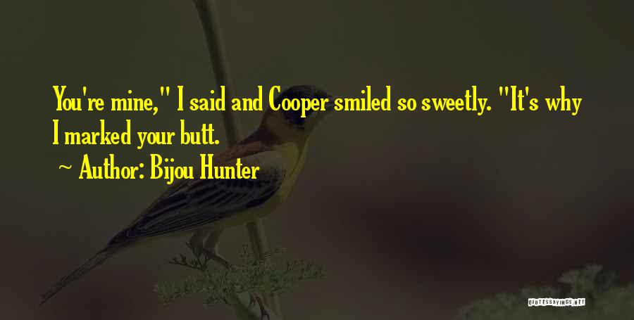 Bijou Hunter Quotes: You're Mine, I Said And Cooper Smiled So Sweetly. It's Why I Marked Your Butt.