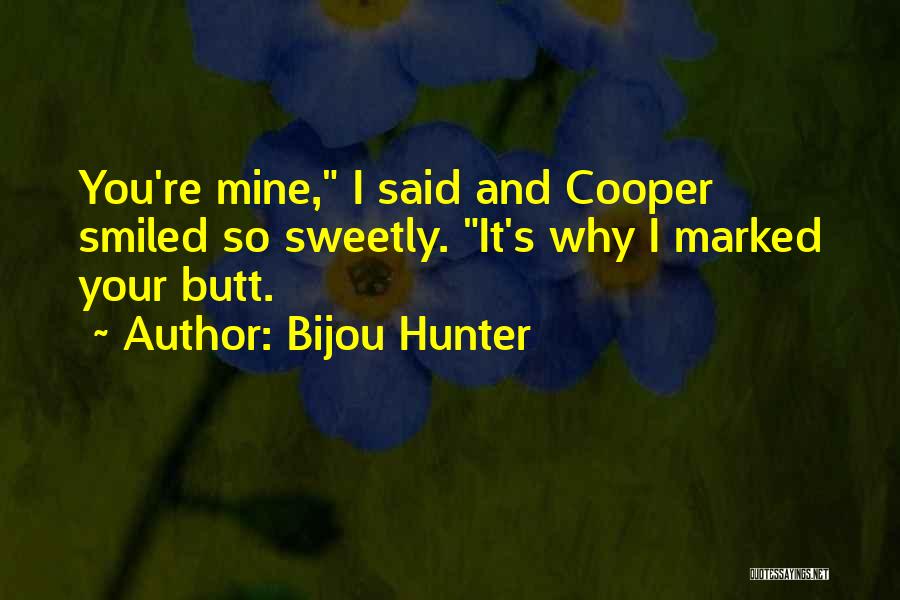 Bijou Hunter Quotes: You're Mine, I Said And Cooper Smiled So Sweetly. It's Why I Marked Your Butt.