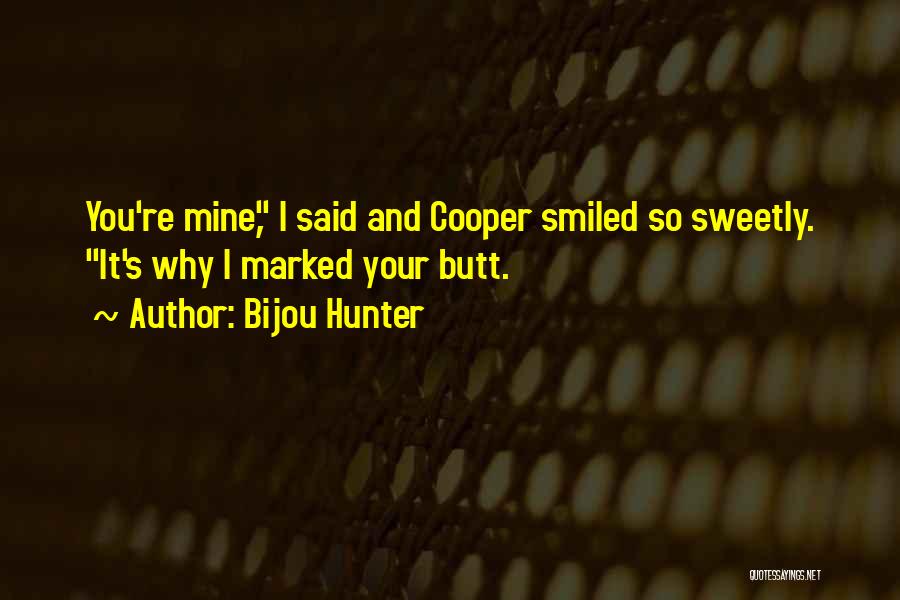 Bijou Hunter Quotes: You're Mine, I Said And Cooper Smiled So Sweetly. It's Why I Marked Your Butt.