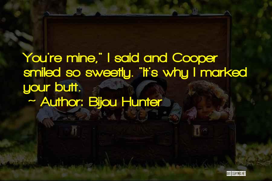 Bijou Hunter Quotes: You're Mine, I Said And Cooper Smiled So Sweetly. It's Why I Marked Your Butt.